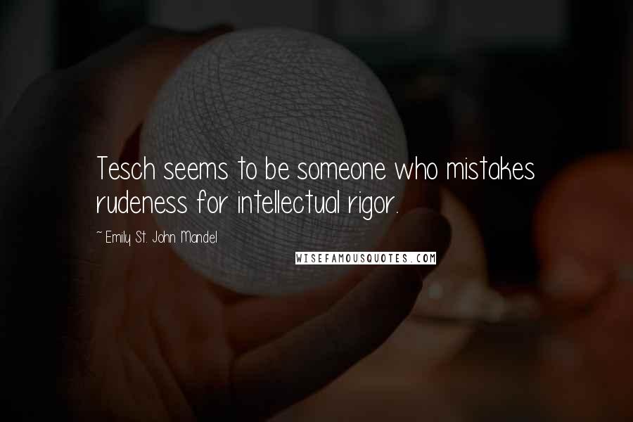 Emily St. John Mandel Quotes: Tesch seems to be someone who mistakes rudeness for intellectual rigor.