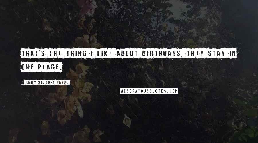 Emily St. John Mandel Quotes: That's the thing I like about birthdays, they stay in one place.