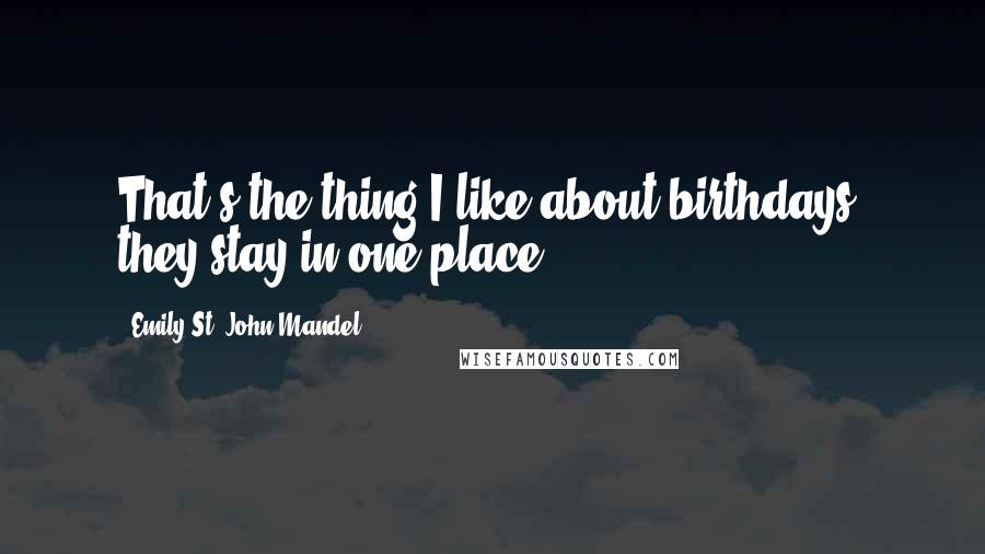 Emily St. John Mandel Quotes: That's the thing I like about birthdays, they stay in one place.