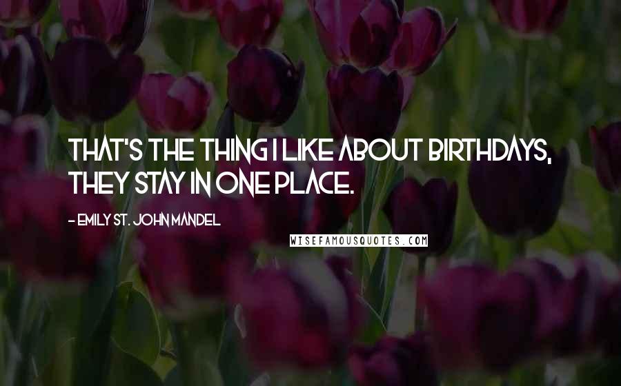 Emily St. John Mandel Quotes: That's the thing I like about birthdays, they stay in one place.