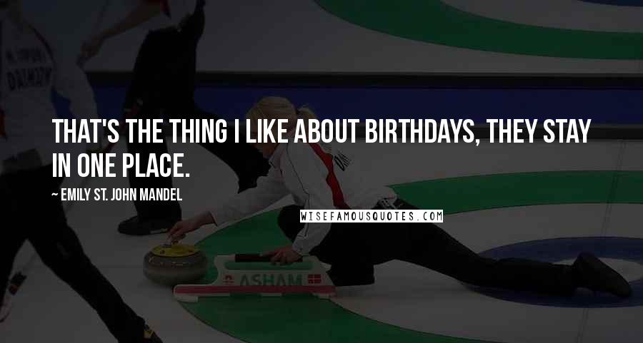 Emily St. John Mandel Quotes: That's the thing I like about birthdays, they stay in one place.