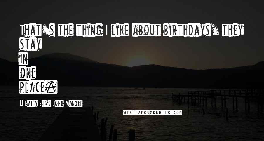 Emily St. John Mandel Quotes: That's the thing I like about birthdays, they stay in one place.