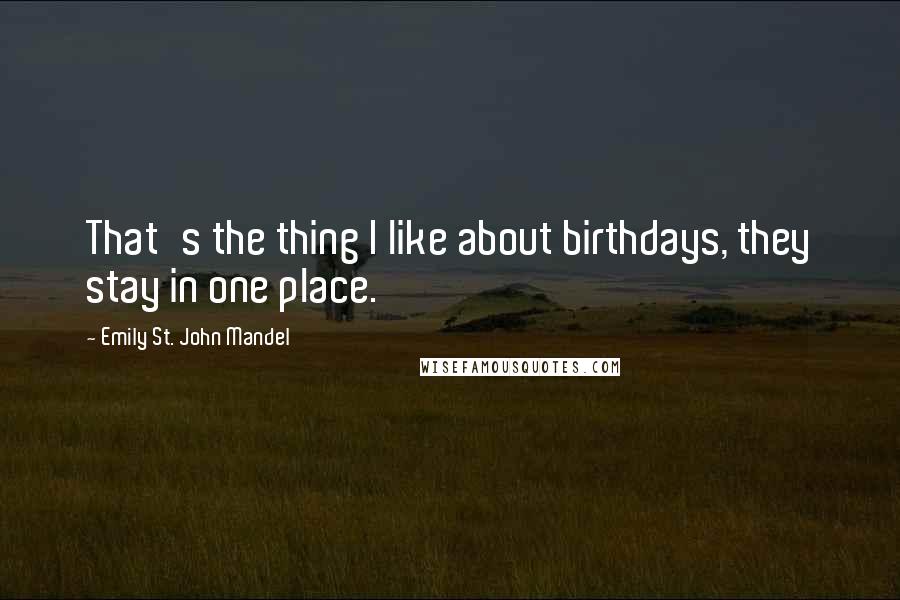 Emily St. John Mandel Quotes: That's the thing I like about birthdays, they stay in one place.