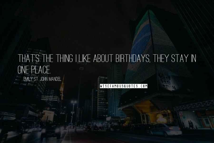 Emily St. John Mandel Quotes: That's the thing I like about birthdays, they stay in one place.