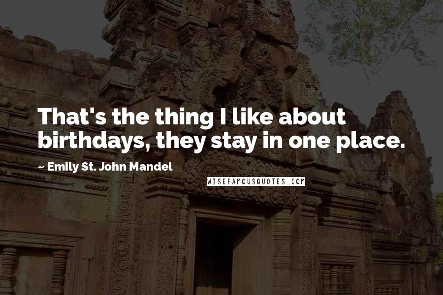 Emily St. John Mandel Quotes: That's the thing I like about birthdays, they stay in one place.