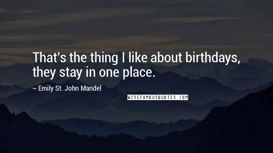 Emily St. John Mandel Quotes: That's the thing I like about birthdays, they stay in one place.
