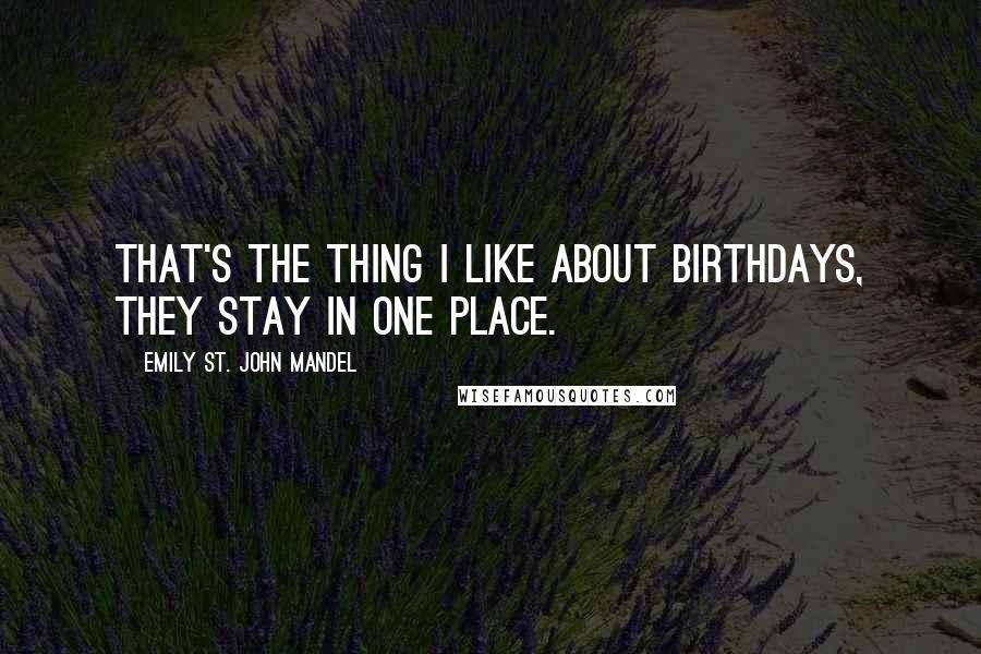 Emily St. John Mandel Quotes: That's the thing I like about birthdays, they stay in one place.