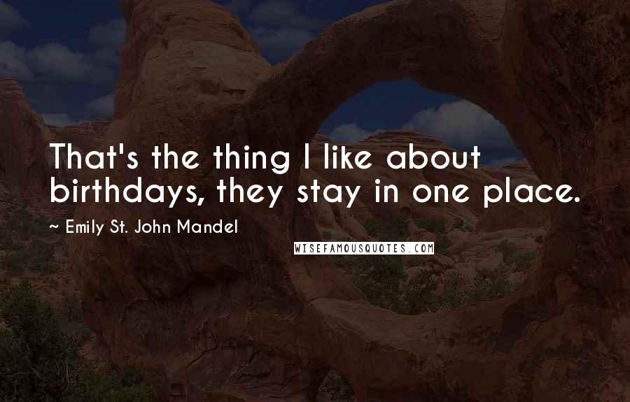 Emily St. John Mandel Quotes: That's the thing I like about birthdays, they stay in one place.