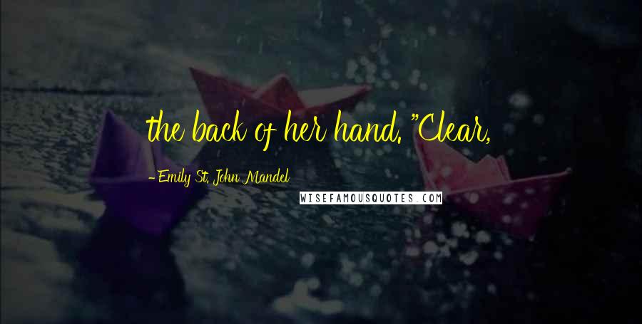 Emily St. John Mandel Quotes: the back of her hand. "Clear,