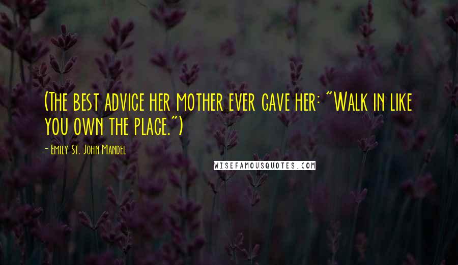 Emily St. John Mandel Quotes: (The best advice her mother ever gave her: "Walk in like you own the place.")