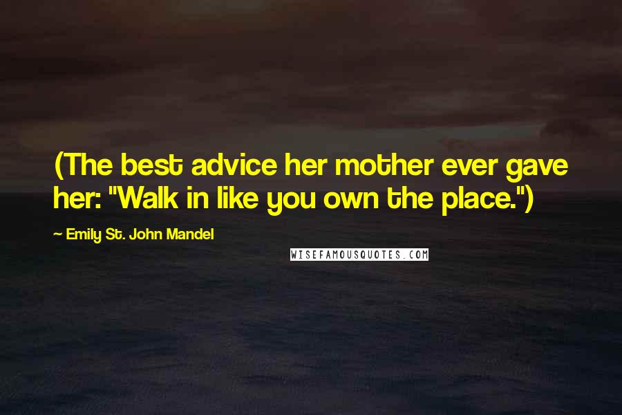 Emily St. John Mandel Quotes: (The best advice her mother ever gave her: "Walk in like you own the place.")