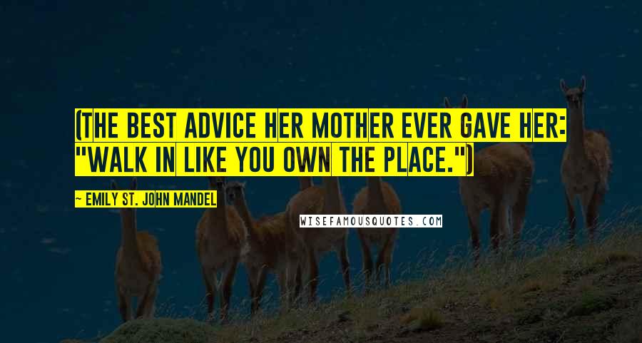 Emily St. John Mandel Quotes: (The best advice her mother ever gave her: "Walk in like you own the place.")