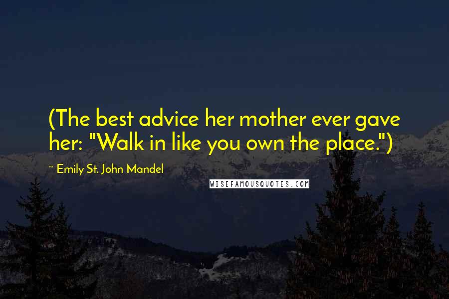 Emily St. John Mandel Quotes: (The best advice her mother ever gave her: "Walk in like you own the place.")