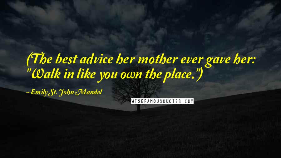 Emily St. John Mandel Quotes: (The best advice her mother ever gave her: "Walk in like you own the place.")