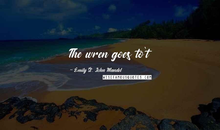 Emily St. John Mandel Quotes: The wren goes to't