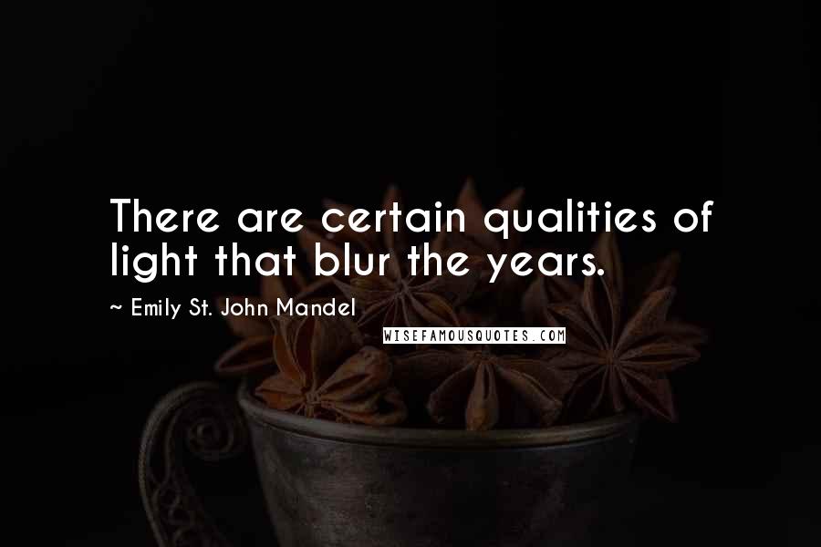 Emily St. John Mandel Quotes: There are certain qualities of light that blur the years.