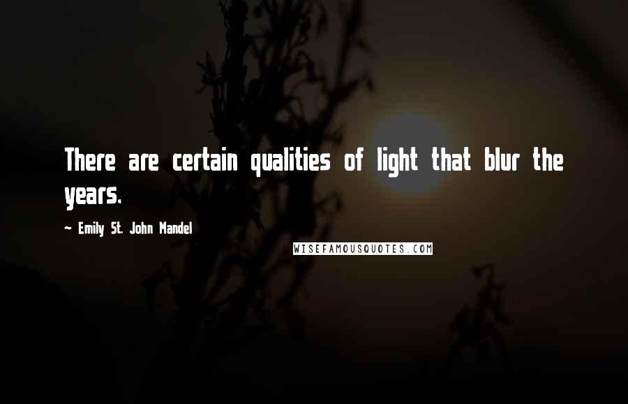 Emily St. John Mandel Quotes: There are certain qualities of light that blur the years.