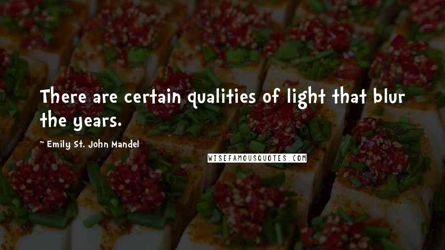 Emily St. John Mandel Quotes: There are certain qualities of light that blur the years.
