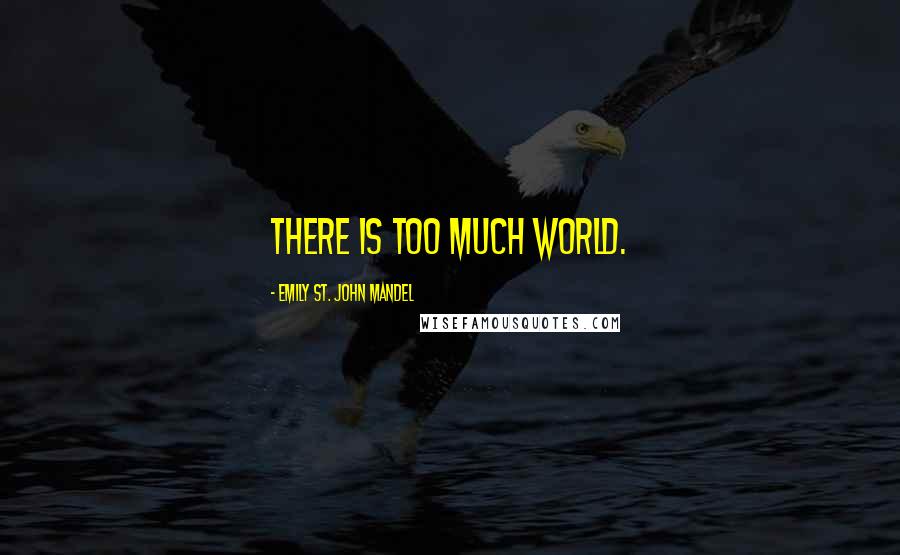 Emily St. John Mandel Quotes: There is too much world.