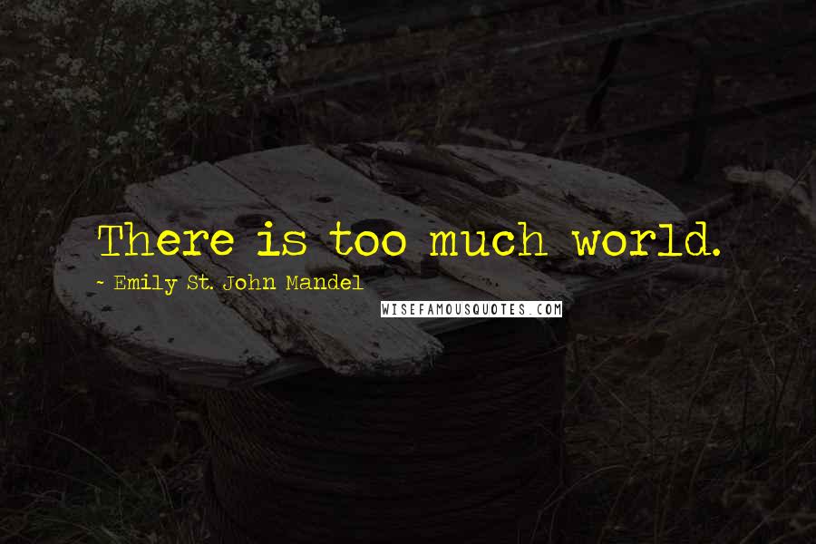 Emily St. John Mandel Quotes: There is too much world.