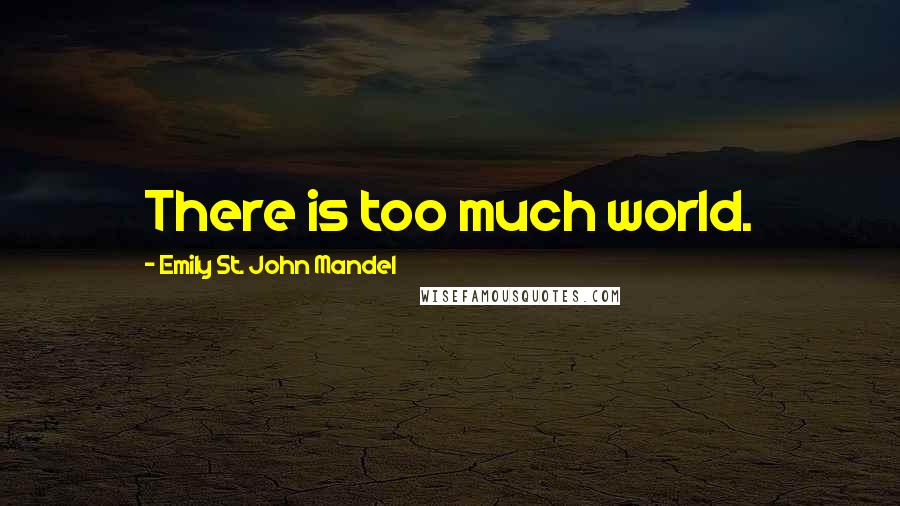 Emily St. John Mandel Quotes: There is too much world.