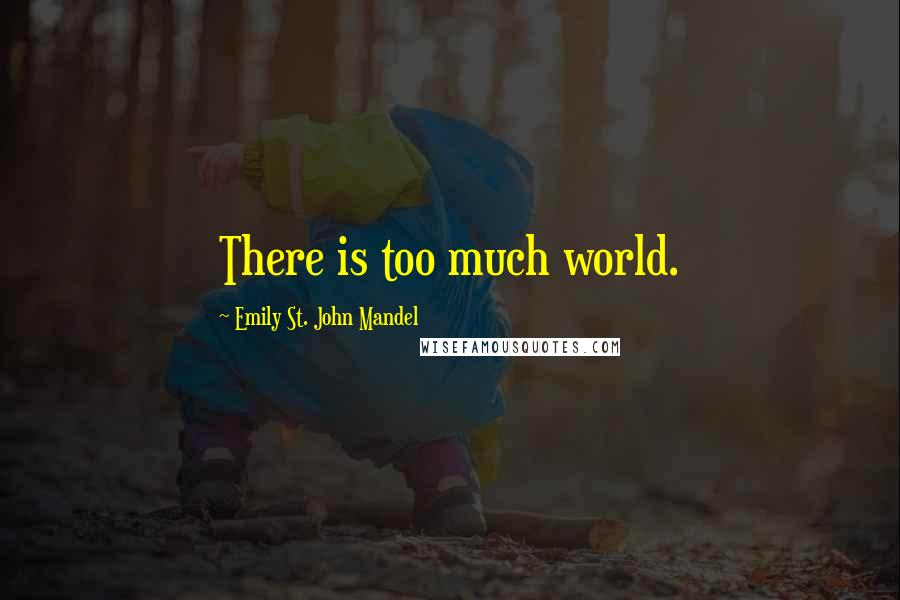 Emily St. John Mandel Quotes: There is too much world.