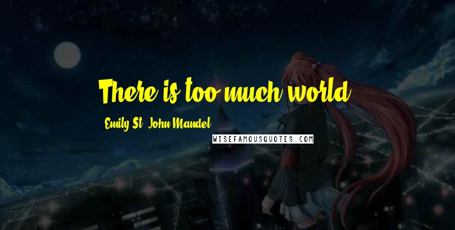 Emily St. John Mandel Quotes: There is too much world.