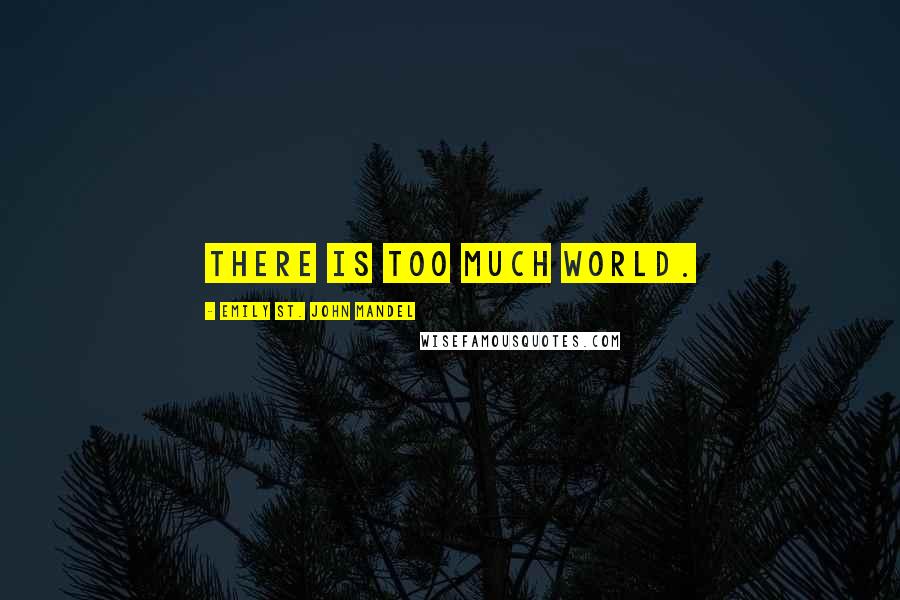 Emily St. John Mandel Quotes: There is too much world.