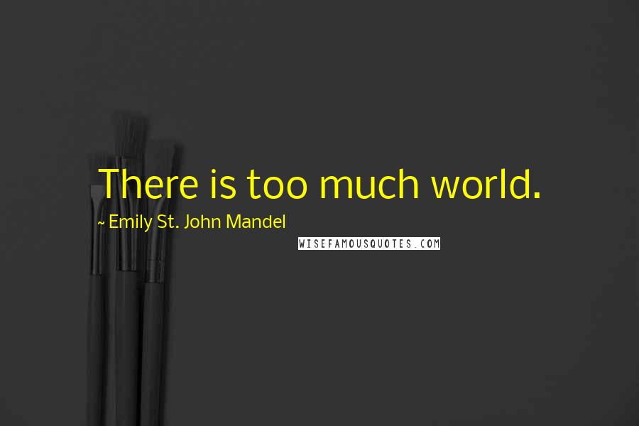 Emily St. John Mandel Quotes: There is too much world.