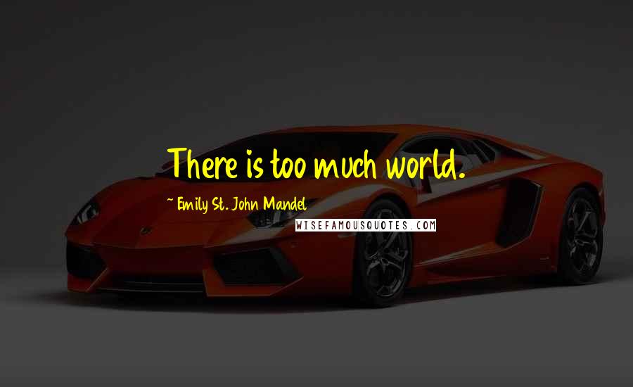 Emily St. John Mandel Quotes: There is too much world.