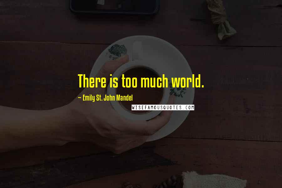 Emily St. John Mandel Quotes: There is too much world.