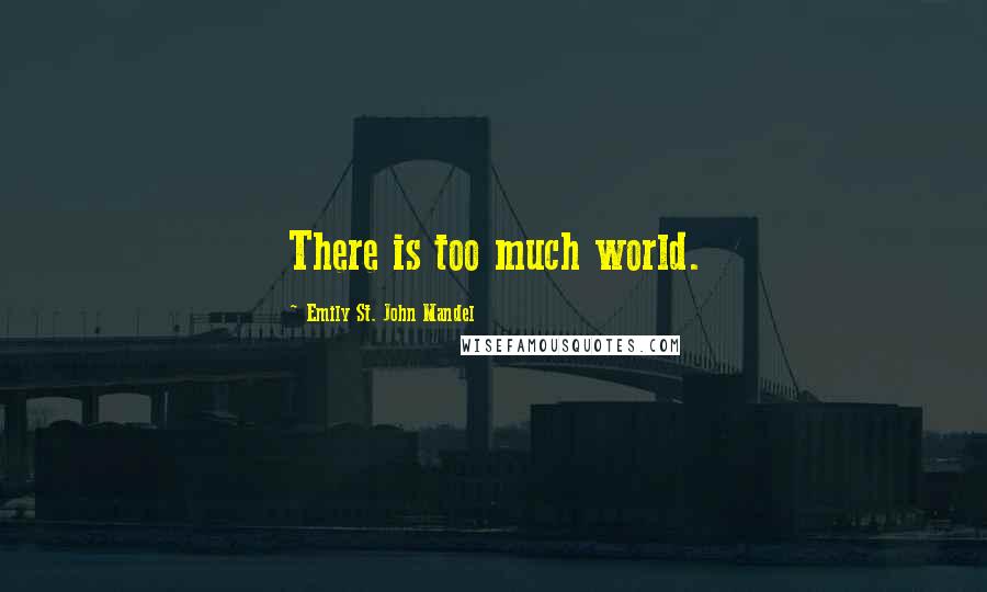 Emily St. John Mandel Quotes: There is too much world.