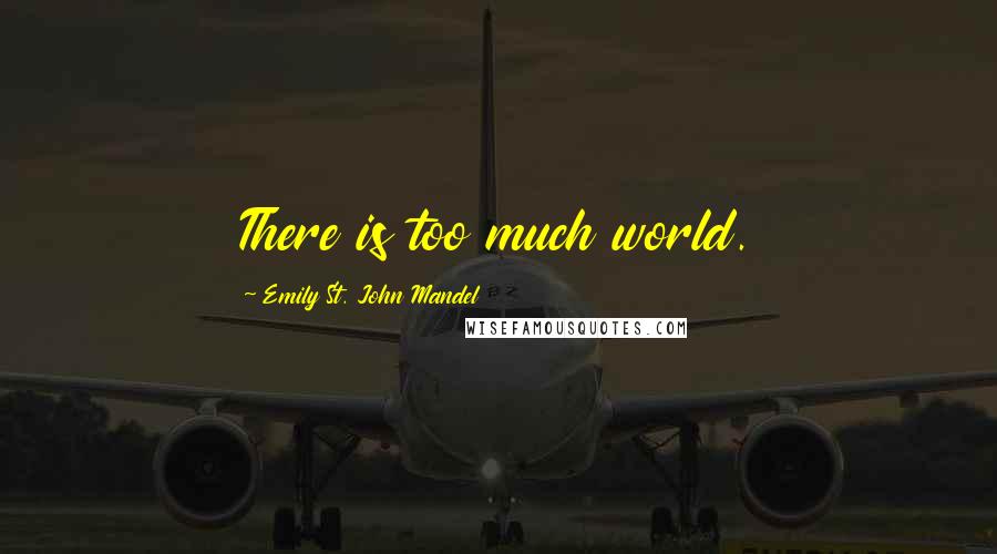 Emily St. John Mandel Quotes: There is too much world.