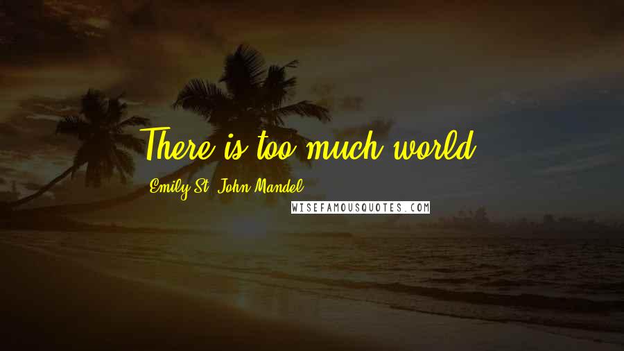 Emily St. John Mandel Quotes: There is too much world.