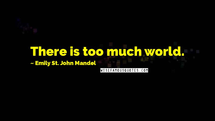 Emily St. John Mandel Quotes: There is too much world.