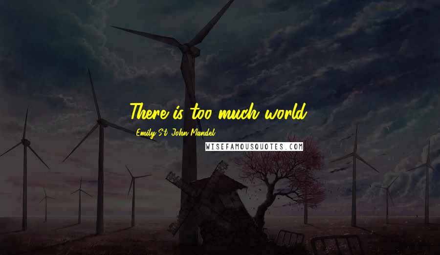 Emily St. John Mandel Quotes: There is too much world.