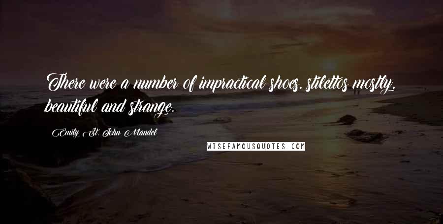 Emily St. John Mandel Quotes: There were a number of impractical shoes, stilettos mostly, beautiful and strange.