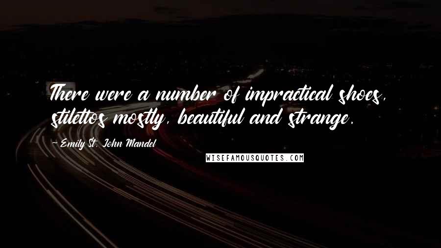 Emily St. John Mandel Quotes: There were a number of impractical shoes, stilettos mostly, beautiful and strange.