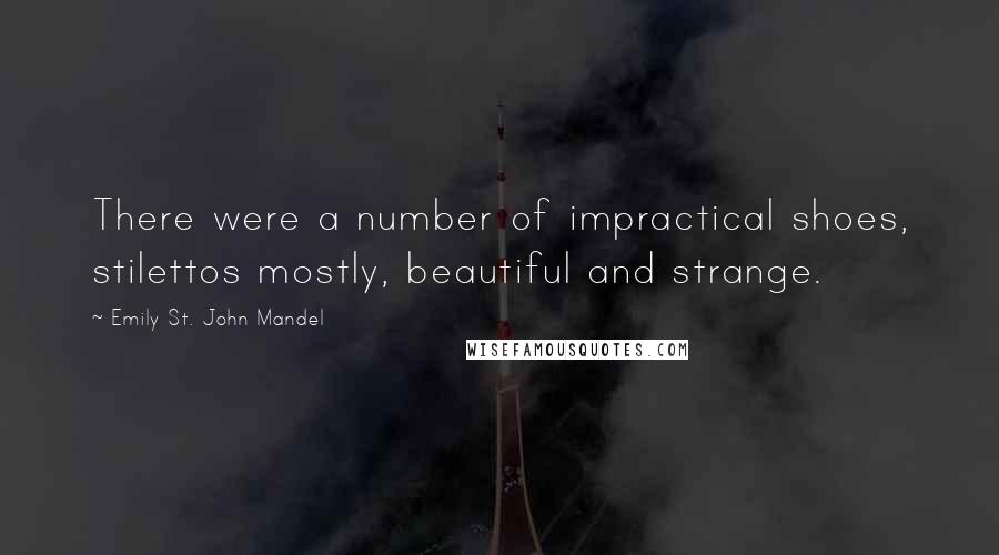 Emily St. John Mandel Quotes: There were a number of impractical shoes, stilettos mostly, beautiful and strange.