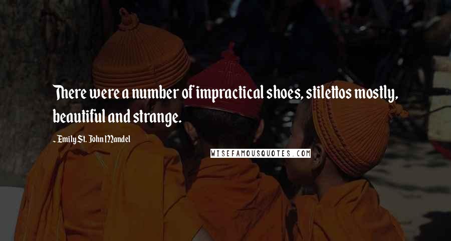 Emily St. John Mandel Quotes: There were a number of impractical shoes, stilettos mostly, beautiful and strange.