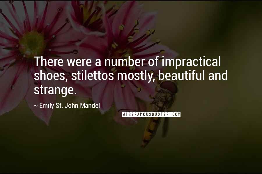 Emily St. John Mandel Quotes: There were a number of impractical shoes, stilettos mostly, beautiful and strange.