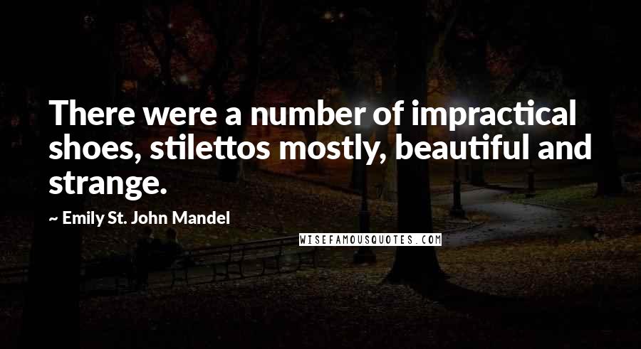 Emily St. John Mandel Quotes: There were a number of impractical shoes, stilettos mostly, beautiful and strange.