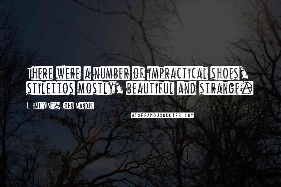 Emily St. John Mandel Quotes: There were a number of impractical shoes, stilettos mostly, beautiful and strange.