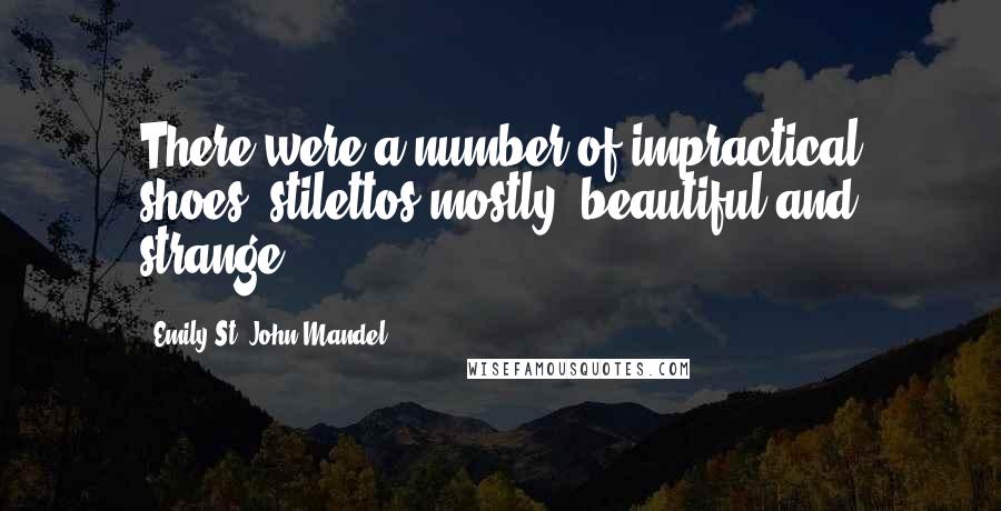 Emily St. John Mandel Quotes: There were a number of impractical shoes, stilettos mostly, beautiful and strange.