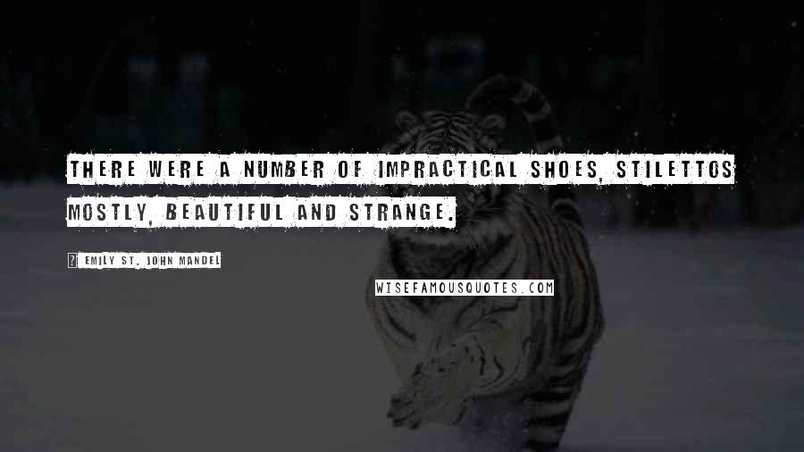 Emily St. John Mandel Quotes: There were a number of impractical shoes, stilettos mostly, beautiful and strange.