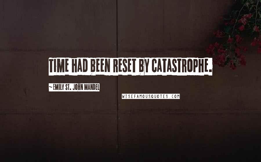 Emily St. John Mandel Quotes: Time had been reset by catastrophe.