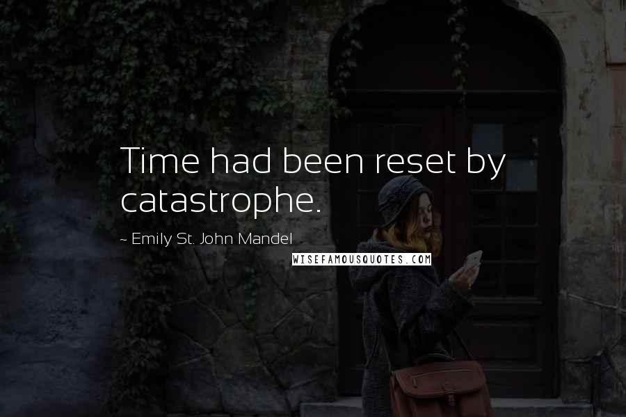 Emily St. John Mandel Quotes: Time had been reset by catastrophe.