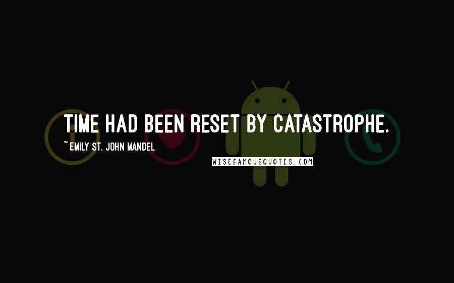 Emily St. John Mandel Quotes: Time had been reset by catastrophe.