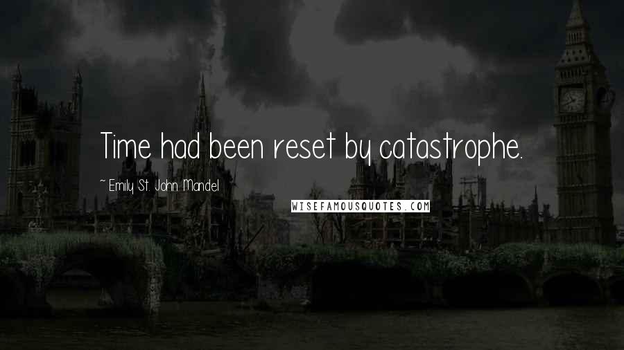 Emily St. John Mandel Quotes: Time had been reset by catastrophe.