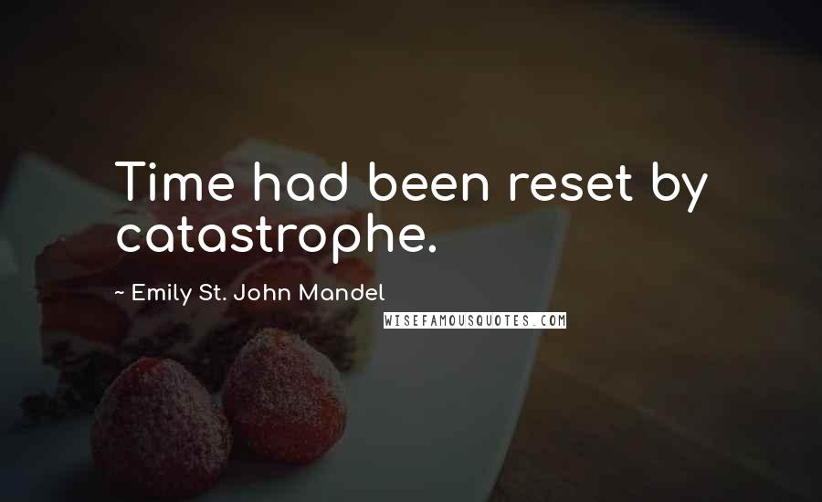 Emily St. John Mandel Quotes: Time had been reset by catastrophe.